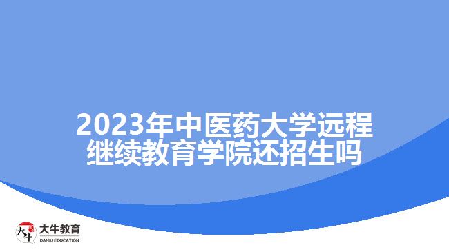 2023年中醫(yī)藥大學(xué)遠(yuǎn)程繼續(xù)教育學(xué)院還招生嗎