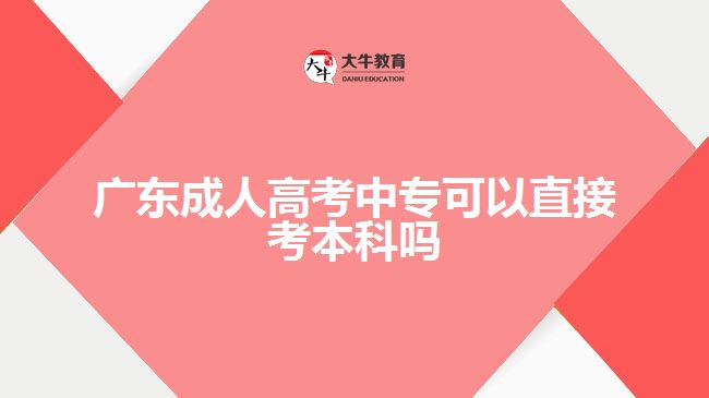 廣東成人高考中專可以直接考本科嗎