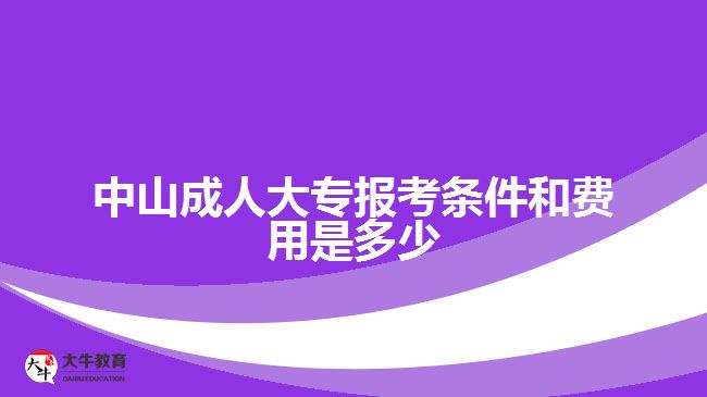 中山成人大專報(bào)考條件和費(fèi)用是多少