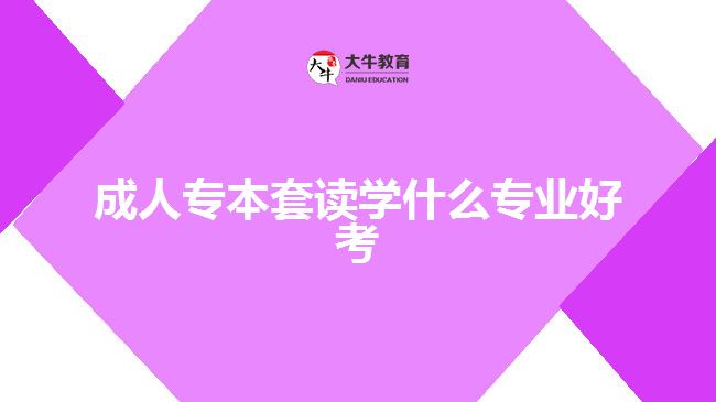 成人專本套讀學(xué)什么專業(yè)好考