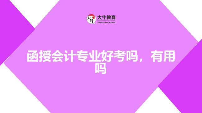 函授會計專業(yè)好考嗎，有用嗎