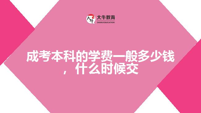 成考本科的學(xué)費一般多少錢，什么時候交