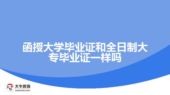 函授大學(xué)畢業(yè)證和全日制大專畢業(yè)證一樣嗎