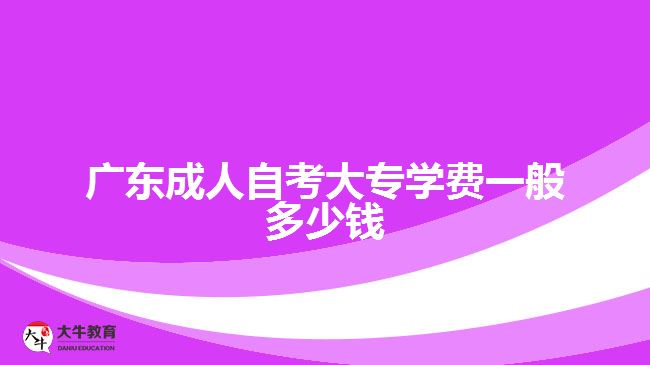 廣東成人自考大專學(xué)費(fèi)一般多少錢