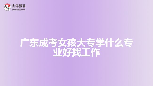 廣東成考女孩大專學什么專業(yè)好找工作