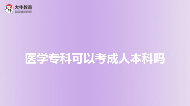 醫(yī)學(xué)專科可以考成人本科嗎