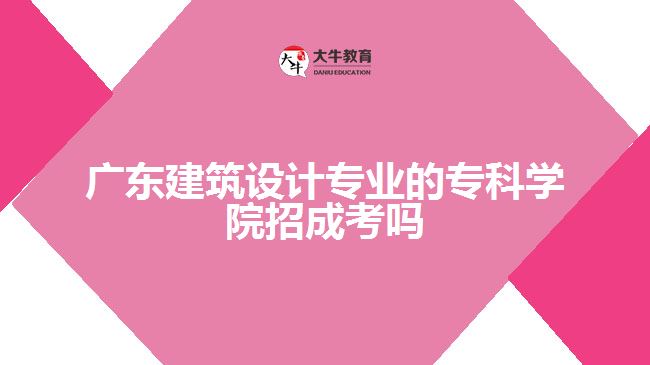 廣東建筑設(shè)計(jì)專業(yè)的專科學(xué)院招成考嗎