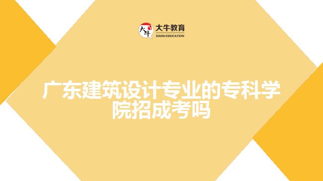 廣東建筑設計專業(yè)的?？茖W院招成考嗎