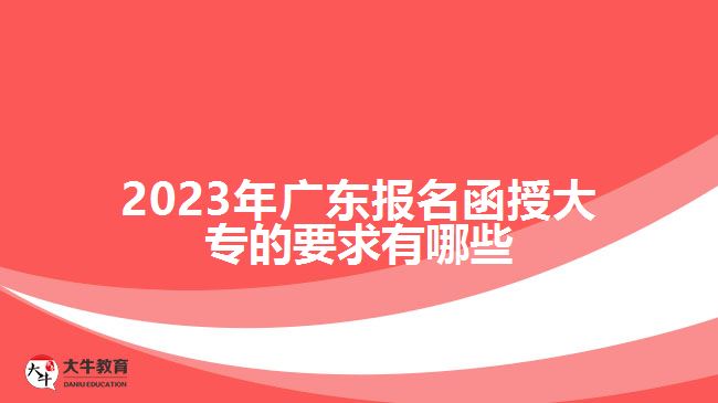 2023年廣東報(bào)名函授大專的要求有哪些