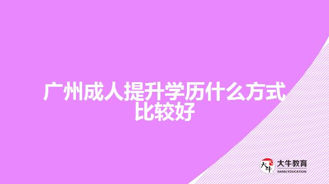 廣州成人提升學(xué)歷什么方式比較好