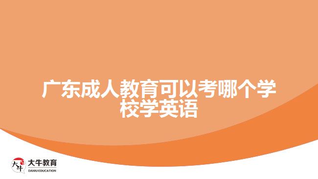 廣東成人教育可以考哪個學(xué)校學(xué)英語