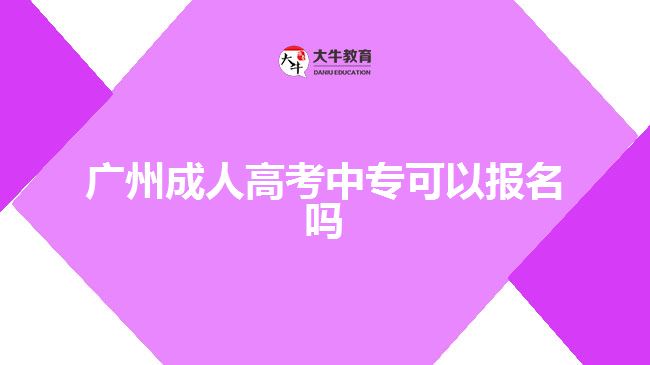 廣州成人高考中?？梢詧?bào)名嗎