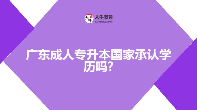 廣東成人專升本國家承認學歷嗎?