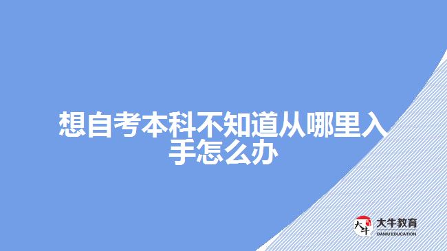 想自考本科不知道從哪里入手怎么辦