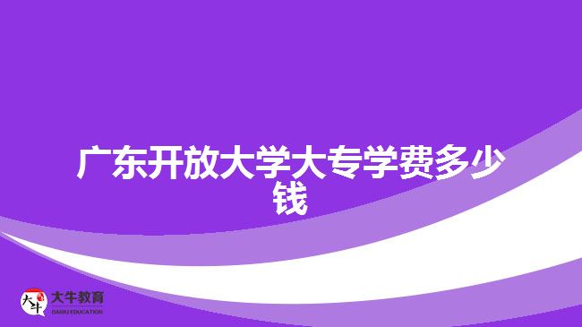 廣東開放大學(xué)大專學(xué)費(fèi)多少錢