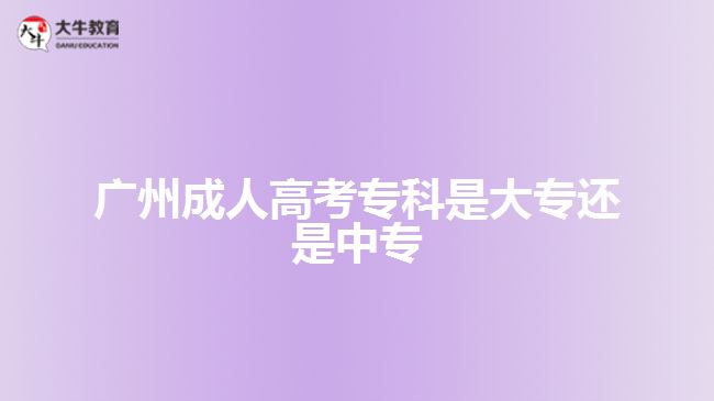 廣州成人高考?？剖谴髮＿€是中專