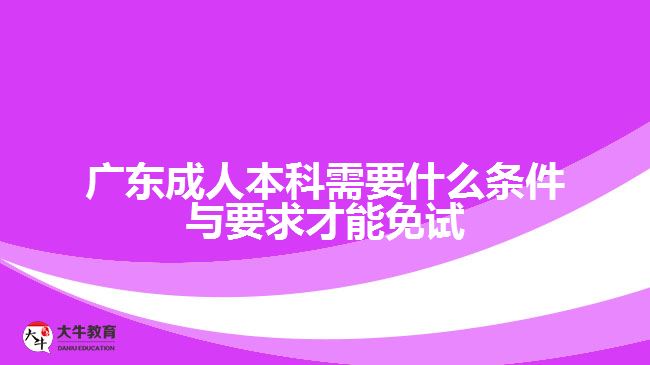 廣東成人本科需要什么條件與要求才能免試