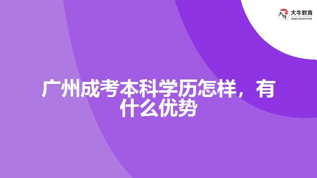 廣州成考本科學(xué)歷怎樣，有什么優(yōu)勢(shì)