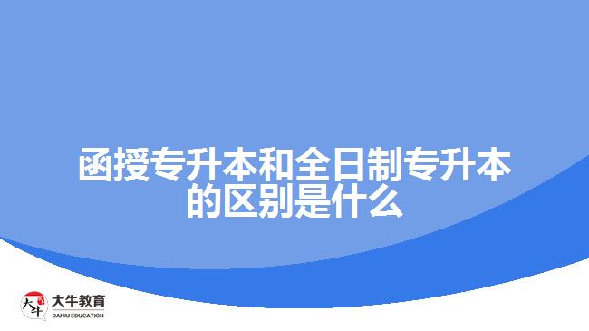 函授專升本和全日制專升本的區(qū)別