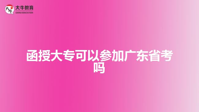 函授大?？梢詤⒓訌V東省考嗎