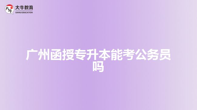 廣州函授專升本能考公務(wù)員嗎