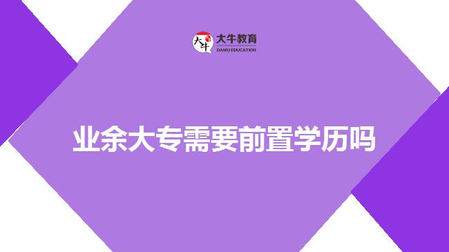 業(yè)余大專需要前置學(xué)歷嗎