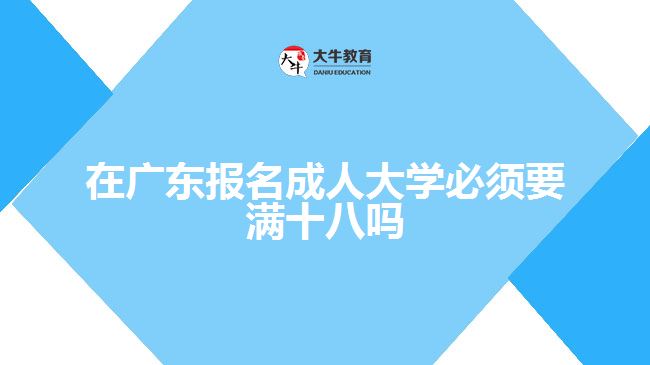 在廣東報名成人大學必須要滿十八嗎