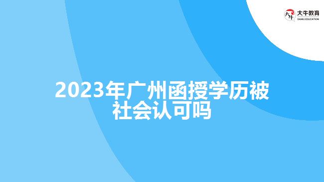 2023年廣州函授學(xué)歷被社會(huì)認(rèn)可嗎