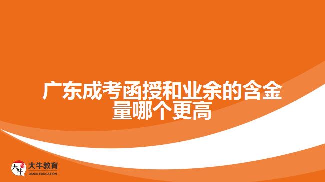 廣東成考函授和業(yè)余的含金量哪個(gè)更高