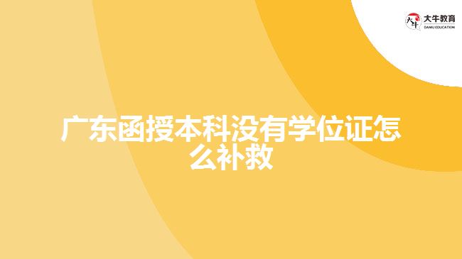 廣東函授本科沒有學(xué)位證怎么補救