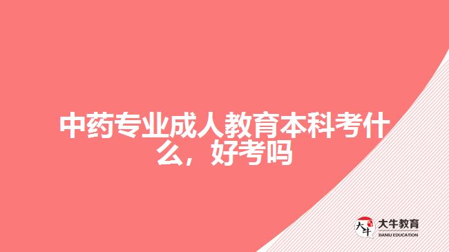 中藥專業(yè)成人教育本科考什么，好考嗎