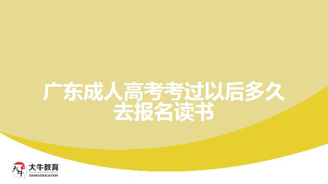 廣東成人高考考過以后多久去報名讀書