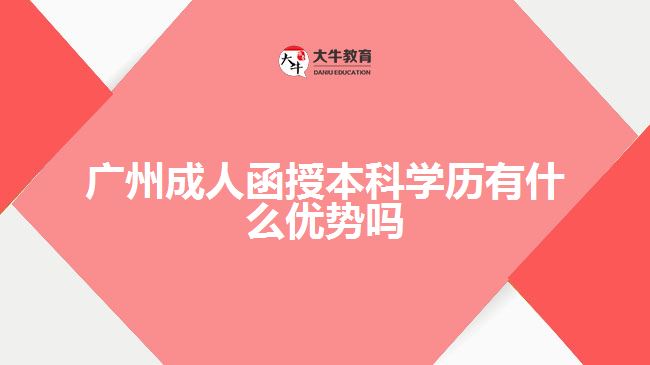 廣州成人函授本科學(xué)歷有什么優(yōu)勢嗎