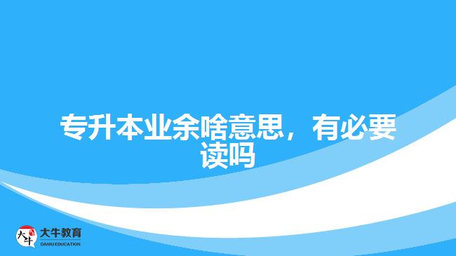 專升本業(yè)余啥意思，有必要讀嗎