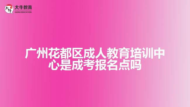 廣州花都區(qū)成人教育培訓(xùn)中心是成考報(bào)名點(diǎn)嗎