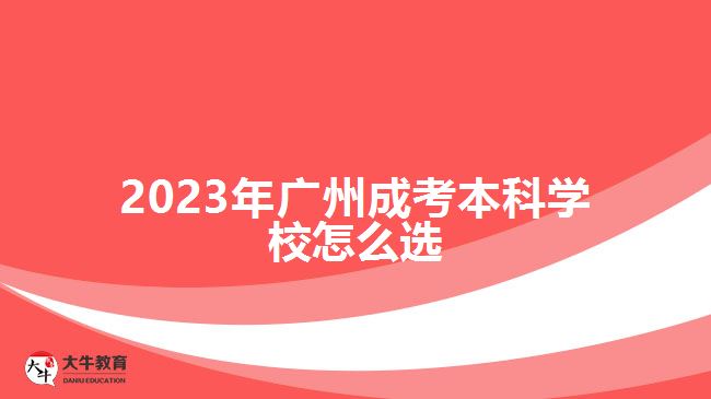 2023年廣州成考本科學(xué)校怎么選