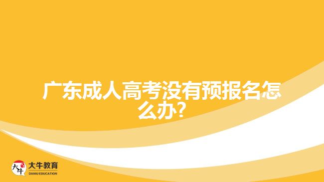 廣東成人高考沒(méi)有預(yù)報(bào)名怎么辦?