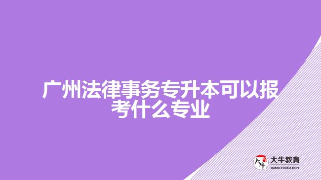 法律事務(wù)專升本可以報(bào)考什么專業(yè)