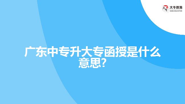 廣東中專升大專函授是什么意思?