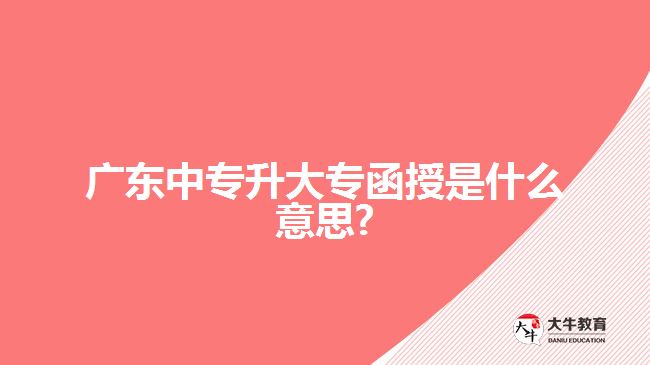 廣東中專升大專函授是什么意思?