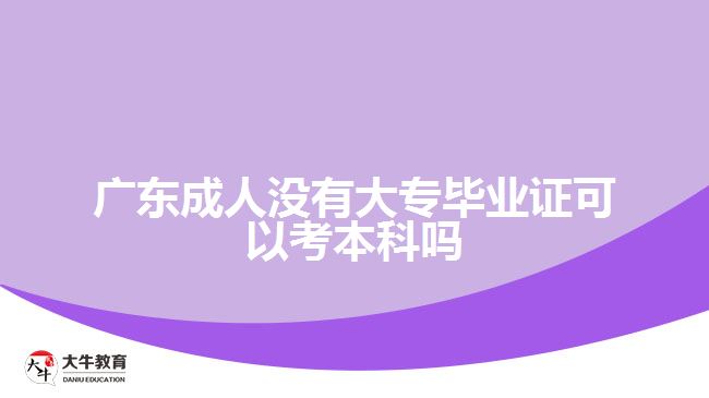 廣東成人沒有大專畢業(yè)證可以考本科嗎