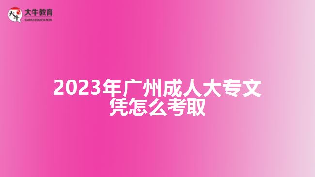 2023年廣州成人大專文憑怎么考取