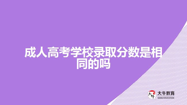 成人高考學校錄取分數是相同的嗎