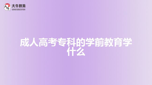 成人高考專(zhuān)科的學(xué)前教育學(xué)什么