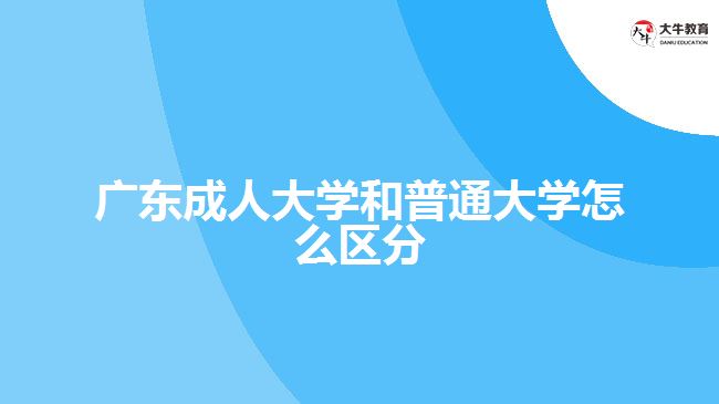 廣東成人大學(xué)和普通大學(xué)怎么區(qū)分