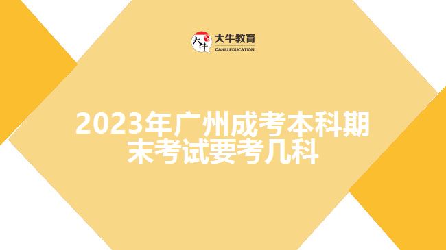 2023年廣州成考本科期末考試要考幾科