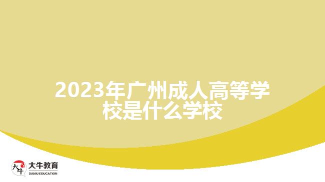 2023年廣州成人高等學(xué)校是什么學(xué)校