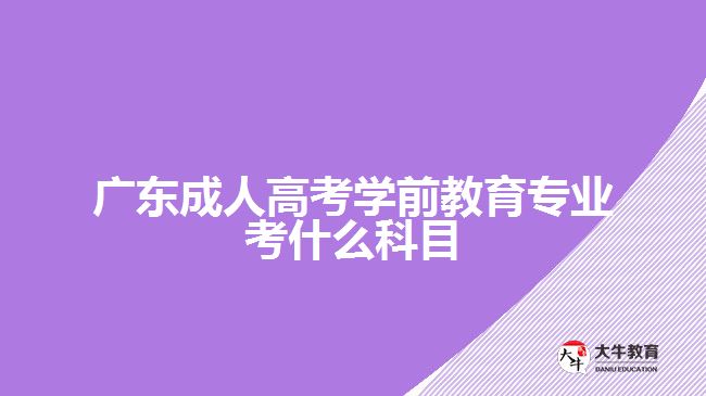 廣東成人高考學(xué)前教育專業(yè)考什么科目