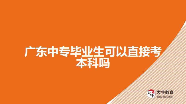 廣東中專畢業(yè)生可以直接考本科嗎