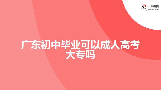 廣東初中畢業(yè)可以成人高考大專嗎